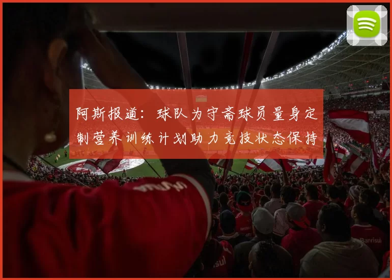 阿斯报道：球队为守斋球员量身定制营养训练计划助力竞技状态保持