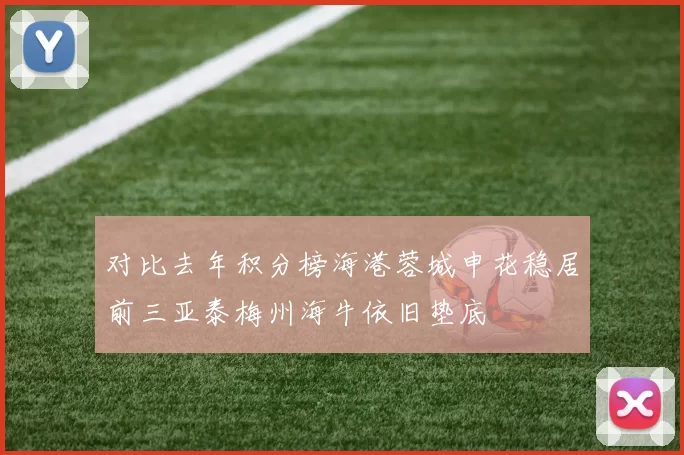 对比去年积分榜海港蓉城申花稳居前三亚泰梅州海牛依旧垫底