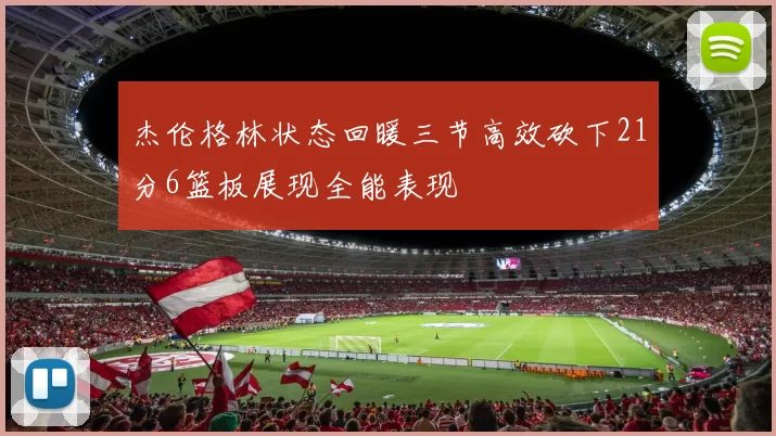 杰伦格林状态回暖三节高效砍下21分6篮板展现全能表现