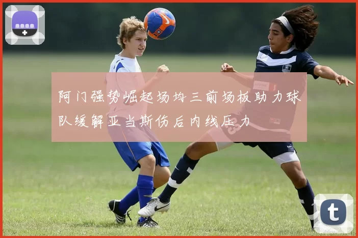 阿门强势崛起场均三前场板助力球队缓解亚当斯伤后内线压力