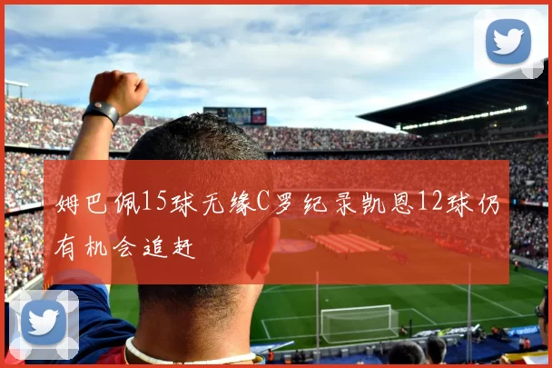 姆巴佩15球无缘C罗纪录凯恩12球仍有机会追赶