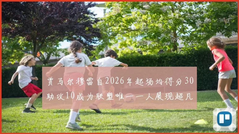 贾马尔穆雷自2026年起场均得分30助攻10成为联盟唯一一人展现超凡实力