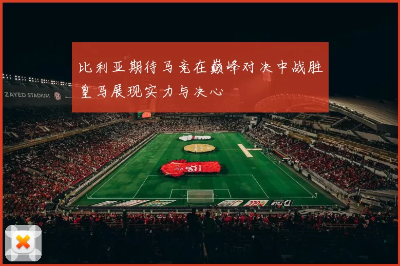 比利亚期待马竞在巅峰对决中战胜皇马展现实力与决心