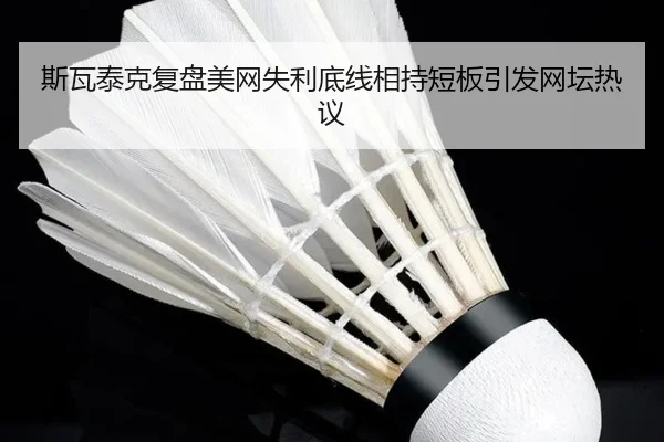 斯瓦泰克复盘美网失利底线相持短板引发网坛热议 | MKSPORT
